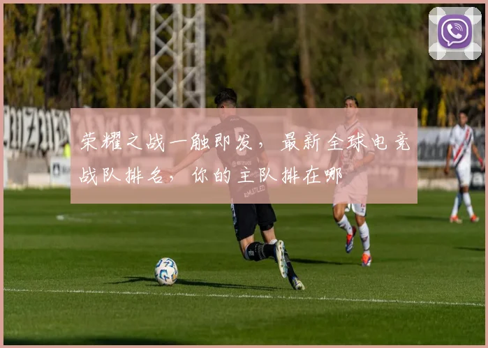 荣耀之战一触即发，最新全球电竞战队排名，你的主队排在哪