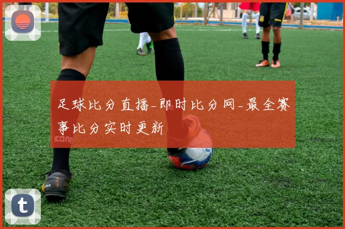 足球比分直播_即时比分网_最全赛事比分实时更新