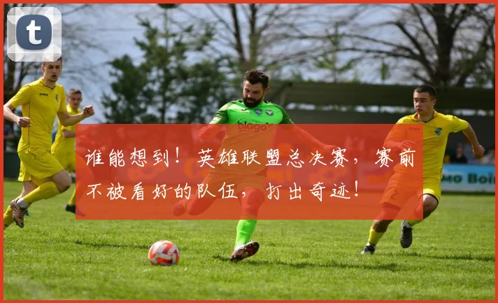 谁能想到！英雄联盟总决赛，赛前不被看好的队伍，打出奇迹！