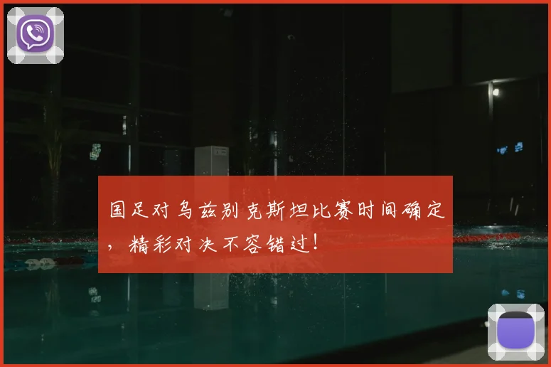 国足对乌兹别克斯坦比赛时间确定，精彩对决不容错过！