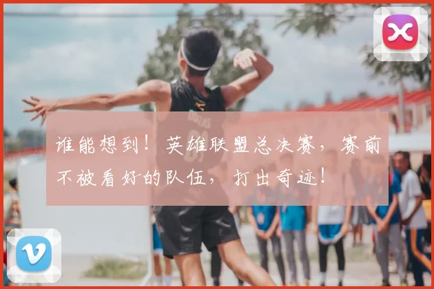 谁能想到！英雄联盟总决赛，赛前不被看好的队伍，打出奇迹！