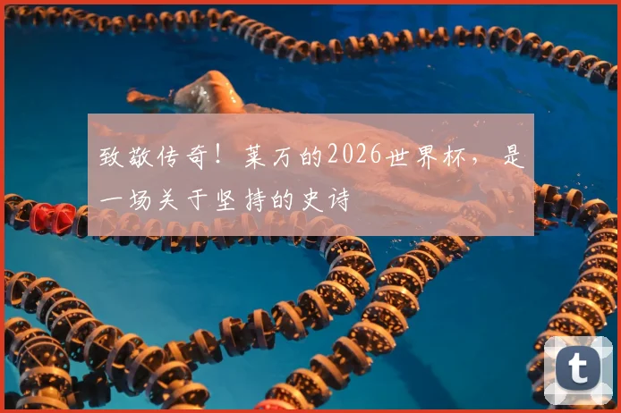 致敬传奇!莱万的2026世界杯,是一场关于坚持的史诗