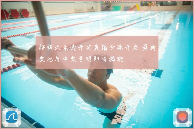 超级大乐透开奖直播今晚开启 最新奖池与中奖号码即将揭晓