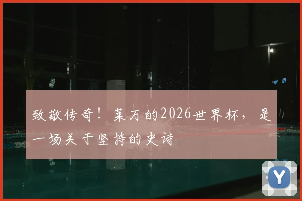 致敬传奇！莱万的2026世界杯，是一场关于坚持的史诗